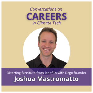 Circular photo of Josh Mastromatto centered on a tan background with purple text above that reads "Conversations On Careers in Climate Tech". In a purple ribbon below the photo, white text reads: "Diverting furnitore from landfills with rego founder Joshua Mastromatto"