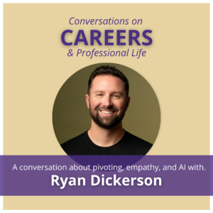 Round headshot of Ryan Dickerson and beige background.  Title in purple reads "Conversations on Careers and Professional Life"
Below the head shot, white text on a purple background reads "a conversations about pivoting, empathy, and AI with Ryan Dickerson"